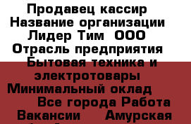 Продавец-кассир › Название организации ­ Лидер Тим, ООО › Отрасль предприятия ­ Бытовая техника и электротовары › Минимальный оклад ­ 20 000 - Все города Работа » Вакансии   . Амурская обл.,Архаринский р-н